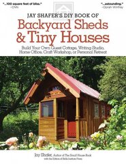 Jay Shafer's DIY Book of Backyard Sheds & Tiny Houses: Build Your Own Guest Cottage, Writing Studio, Home Office, Craft Workshop, or Personal Retreat hind ja info | Tervislik eluviis ja toitumine | kaup24.ee