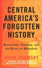 Central America's Forgotten History: Revolution, Violence, and the Roots of Migration цена и информация | Исторические книги | kaup24.ee