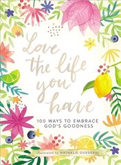 Love the Life You Have: 100 Ways to Embrace God's Goodness hind ja info | Usukirjandus, religioossed raamatud | kaup24.ee