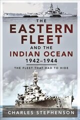 Eastern Fleet and the Indian Ocean, 1942 1944: The Fleet that Had to Hide hind ja info | Ajalooraamatud | kaup24.ee