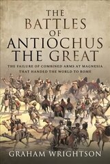 Battles of Antiochus the Great: The failure of combined arms at Magnesia that handed the world to Rome hind ja info | Ajalooraamatud | kaup24.ee