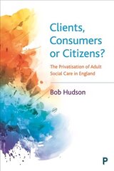 Clients, Consumers or Citizens?: The Privatisation of Adult Social Care in England hind ja info | Ühiskonnateemalised raamatud | kaup24.ee