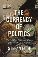 Currency of Politics: The Political Theory of Money from Aristotle to Keynes цена и информация | Книги по экономике | kaup24.ee