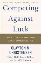 Competing Against Luck: The Story of Innovation and Customer Choice цена и информация | Книги по экономике | kaup24.ee