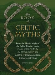 Book of Celtic Myths: From the Mystic Might of the Celtic Warriors to the Magic of the Fey Folk, the Storied History and Folklore of Ireland, Scotland, Brittany, and Wales цена и информация | Фантастика, фэнтези | kaup24.ee