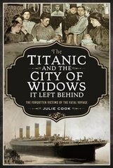 Titanic and the City of Widows it left Behind: The Forgotten Victims of the Fatal Voyage цена и информация | Исторические книги | kaup24.ee