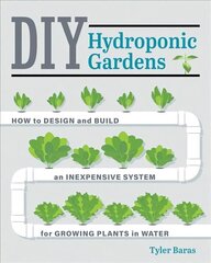 DIY Hydroponic Gardens: How to Design and Build an Inexpensive System for Growing Plants in Water First Edition, New Edition hind ja info | Aiandusraamatud | kaup24.ee