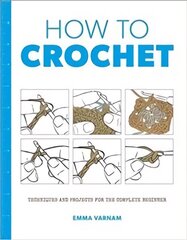 How to Crochet: Techniques and Projects for the: Techniques and Projects for the Complete Beginner hind ja info | Tervislik eluviis ja toitumine | kaup24.ee