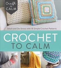 Crochet to Calm: Stitch and De-Stress with 18 Colorful Crochet Patterns цена и информация | Книги о питании и здоровом образе жизни | kaup24.ee