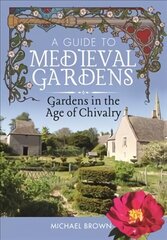 Guide to Medieval Gardens: Gardens in the Age of Chivalry цена и информация | Книги по социальным наукам | kaup24.ee