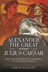 Alexander the Great versus Julius Caesar: Who was the Greatest Commander in the Ancient World? цена и информация | Исторические книги | kaup24.ee