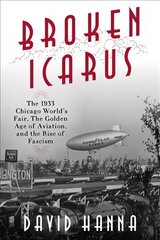 Broken Icarus: The 1933 Chicago World's Fair, the Golden Age of Aviation, and the Rise of Fascism hind ja info | Ajalooraamatud | kaup24.ee