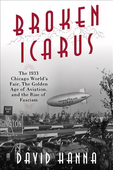 Broken Icarus: The 1933 Chicago World's Fair, the Golden Age of Aviation, and the Rise of Fascism цена и информация | Ajalooraamatud | kaup24.ee