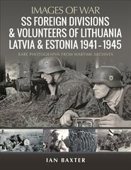 SS Foreign Divisions & Volunteers of Lithuania, Latvia and Estonia, 1941 1945: Rare Photographs from Wartime Archives hind ja info | Ajalooraamatud | kaup24.ee