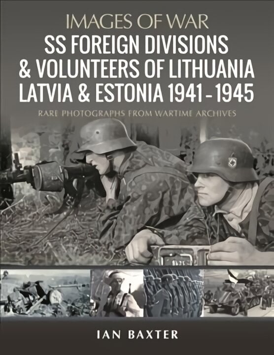 SS Foreign Divisions & Volunteers of Lithuania, Latvia and Estonia, 1941 1945: Rare Photographs from Wartime Archives цена и информация | Ajalooraamatud | kaup24.ee