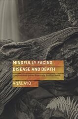 Mindfully Facing Disease and Death: Compassionate Advice from Early Buddhist Texts цена и информация | Духовная литература | kaup24.ee