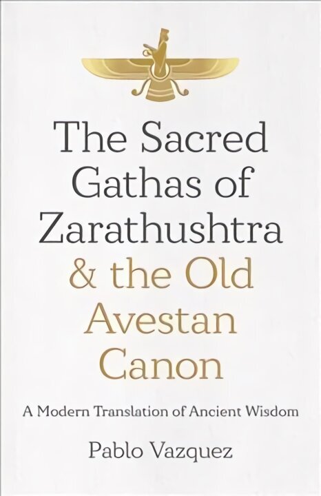 Sacred Gathas of Zarathushtra & the Old Avestan Canon, The: A Modern Translation of Ancient Wisdom цена и информация | Usukirjandus, religioossed raamatud | kaup24.ee