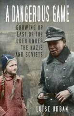 Dangerous Game: Growing Up East of the Oder Under the Nazis and Soviets 2nd edition hind ja info | Ajalooraamatud | kaup24.ee
