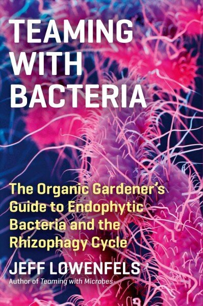 Teaming with Bacteria: The Organic Gardener's Guide to Endophytic Bacteria and the Rhizophagy Cycle: The Organic Gardener's Guide to Endophytic Bacteria and the Rhizophagy Cycle цена и информация | Aiandusraamatud | kaup24.ee