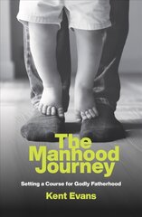 Manhood Journey: Setting a Course for Godly Fatherhood hind ja info | Usukirjandus, religioossed raamatud | kaup24.ee