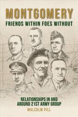 Montgomery: Friends Within, Foes Without: Relationships In and Around 21st Army Group hind ja info | Ajalooraamatud | kaup24.ee