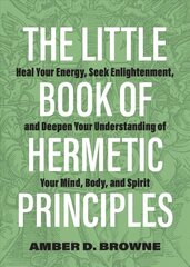 Little Book Of Hermetic Principles: Heal Your Energy, Seek Enlightenment, and Deepen Your Understanding of Your Mind, Body, and Spirit hind ja info | Ajalooraamatud | kaup24.ee