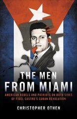 Men from Miami: American Rebels on Both Sides of Fidel Castro's Cuban Revolution hind ja info | Ajalooraamatud | kaup24.ee