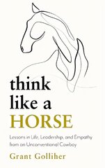 Think Like a Horse: Lessons in Life, Leadership and Empathy from an Unconventional Cowboy hind ja info | Eneseabiraamatud | kaup24.ee