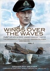 Wings Over the Waves: Fleet Air Arm Strike Leader against Tirpitz, The Biography of Lt Cdr Roy Baker-Falkner DSO DSC RN hind ja info | Elulooraamatud, biograafiad, memuaarid | kaup24.ee