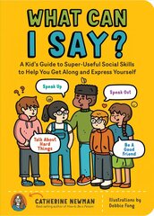 What Can I Say?: A Kid's Guide to Super-Useful Social Skills to Help You Get Along and Express Yourself: A Kid's Guide to Super-Useful Social Skills to Help You Get Along and Express Yourself; Speak Up, Speak Out, Talk about Hard Things, and Be a Good Fri цена и информация | Книги для подростков и молодежи | kaup24.ee