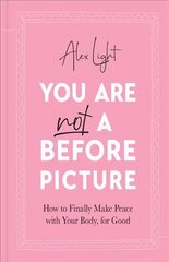 You Are Not a Before Picture: How to Finally Make Peace with Your Body, for Good hind ja info | Eneseabiraamatud | kaup24.ee