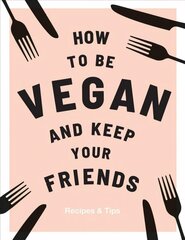 How to be Vegan and Keep Your Friends: Recipes & Tips hind ja info | Retseptiraamatud | kaup24.ee