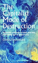 Capitalist Mode of Destruction: Austerity, Ecological Crisis and the Hollowing out of Democracy цена и информация | Книги по экономике | kaup24.ee