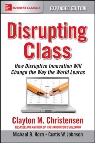 Disrupting Class, Expanded Edition: How Disruptive Innovation Will Change the Way the World Learns hind ja info | Majandusalased raamatud | kaup24.ee