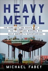 Heavy Metal: The Hard Days and Nights of the Shipyard Workers Who Build America's Supercarriers hind ja info | Ajalooraamatud | kaup24.ee