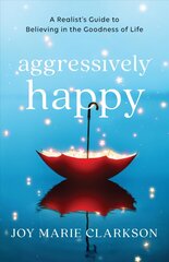 Aggressively Happy - A Realist`s Guide to Believing in the Goodness of Life: A Realist's Guide to Believing in the Goodness of Life hind ja info | Usukirjandus, religioossed raamatud | kaup24.ee
