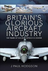 Britain's Glorious Aircraft Industry: 100 Years of Success, Setback and Change hind ja info | Ajalooraamatud | kaup24.ee