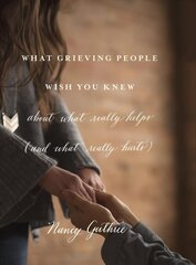 What Grieving People Wish You Knew about What Really Helps: (And How to Avoid Being That Person Who Hurts Instead of Helps) цена и информация | Духовная литература | kaup24.ee