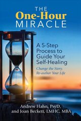 One-Hour Miracle: A 5-Step Process to Guide Your Self-Healing: Change the Story, Re-author Your Life цена и информация | Самоучители | kaup24.ee