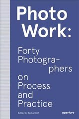 PhotoWork: Forty Photographers on Process and Practice: Forty Photographers on Process and Practice hind ja info | Fotograafia raamatud | kaup24.ee