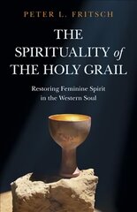 Spirituality of the Holy Grail, The - Restoring Feminine Spirit in the Western Soul hind ja info | Usukirjandus, religioossed raamatud | kaup24.ee