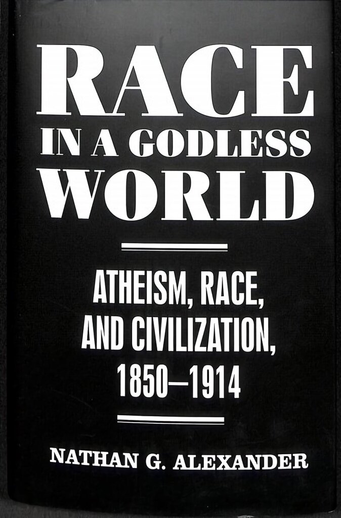 Race in a Godless World: Atheism, Race, and Civilization, 1850-1914 hind ja info | Usukirjandus, religioossed raamatud | kaup24.ee