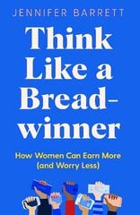 Think Like a Breadwinner: How Women Can Earn More (and Worry Less) hind ja info | Eneseabiraamatud | kaup24.ee