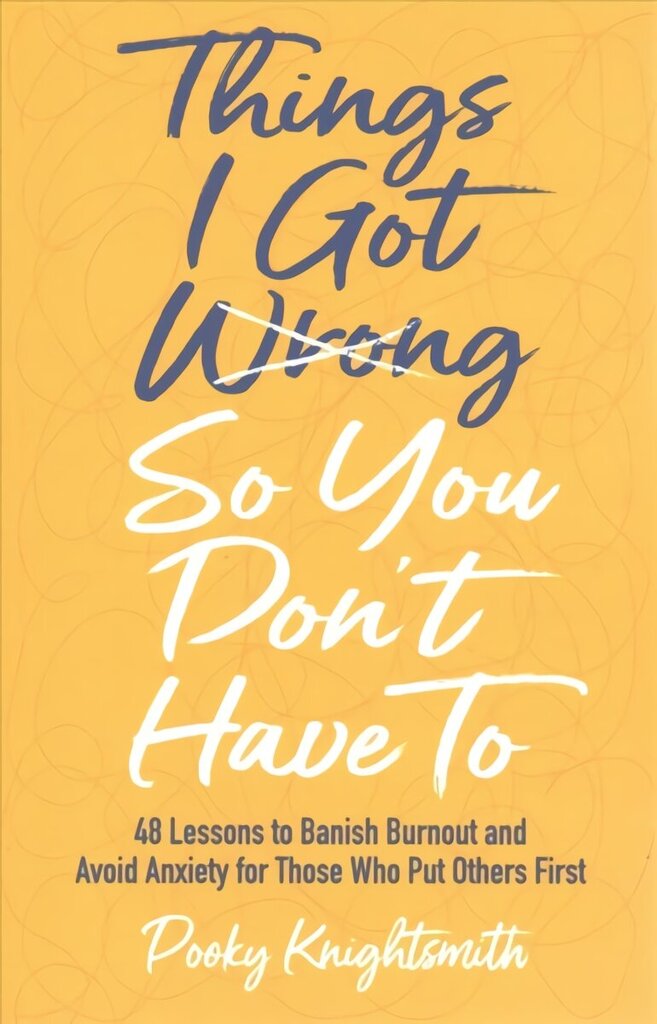 Things I Got Wrong So You Don't Have To: 48 Lessons to Banish Burnout and Avoid Anxiety for Those Who Put Others First hind ja info | Eneseabiraamatud | kaup24.ee