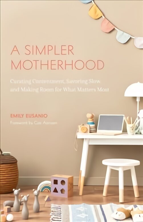 Simpler Motherhood: Curating Contentment, Savoring Slow, and Making Room for What Matters Most (Minimalism for Moms, Declutter and Simplify Parenting) цена и информация | Eneseabiraamatud | kaup24.ee