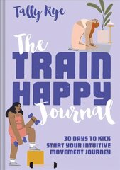 Train Happy Journal: 30 Days to Kick Start Your Intuitive Movement Journey цена и информация | Самоучители | kaup24.ee