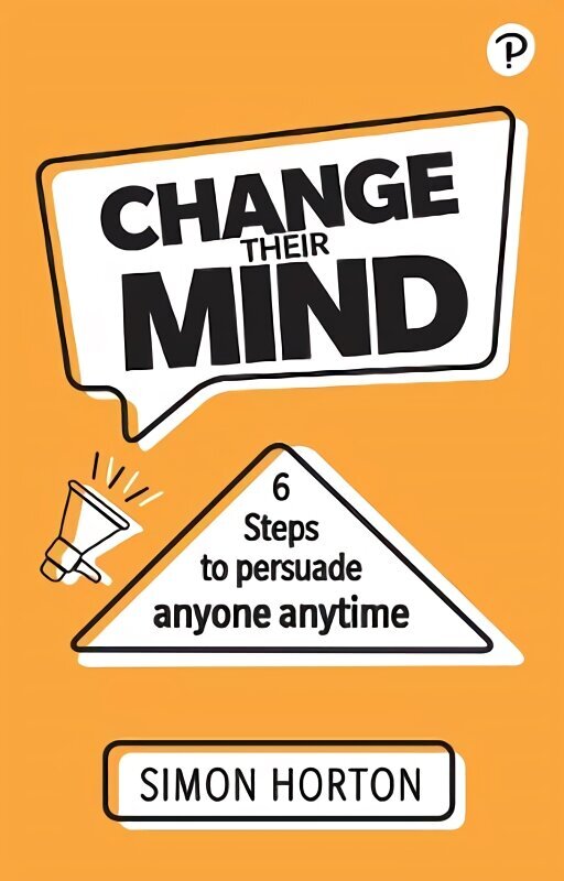 Change Their Mind: 6 Practical Steps to Persuade Anyone Anytime hind ja info | Majandusalased raamatud | kaup24.ee