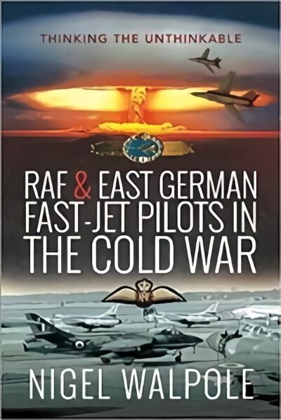 RAF and East German Fast-Jet Pilots in the Cold War: Thinking the Unthinkable цена и информация | Elulooraamatud, biograafiad, memuaarid | kaup24.ee