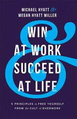 Win at Work and Succeed at Life - 5 Principles to Free Yourself from the Cult of Overwork: 5 Principles to Free Yourself from the Cult of Overwork ITPE hind ja info | Eneseabiraamatud | kaup24.ee