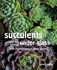 Succulents and All things Under Glass: Ideas and Inspiration for Indoor Gardens цена и информация | Книги по садоводству | kaup24.ee